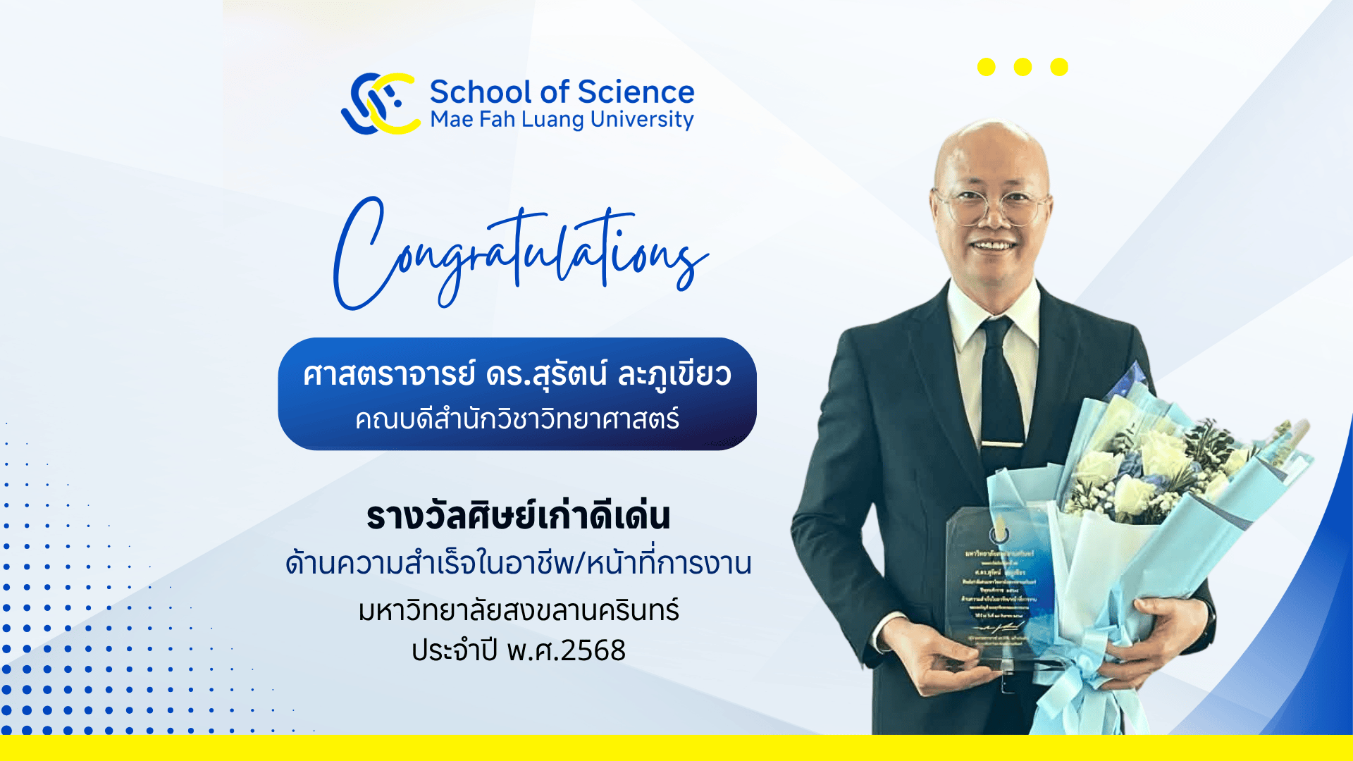 สำนักวิชาวิทยาศาสตร์ มฟล. ขอแสดงความยินดีอย่างยิ่งแด่ ศ. ดร.สุรัตน์ ละภูเขียว ในโอกาสได้รับการคัดเลือกเป็น ศิษย์เก่าดีเด่น มหาวิทยาลัยสงขลานครินทร์ ประจำปีพุทธศักราช 2568 